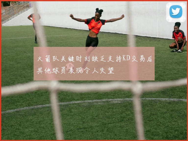 火箭队关键时刻缺乏支持KD交易后其他球员表现令人失望