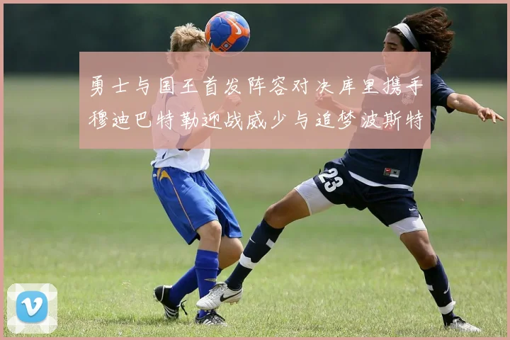 勇士与国王首发阵容对决库里携手穆迪巴特勒迎战威少与追梦波斯特