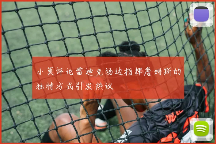 小莫评论雷迪克场边指挥詹姆斯的独特方式引发热议