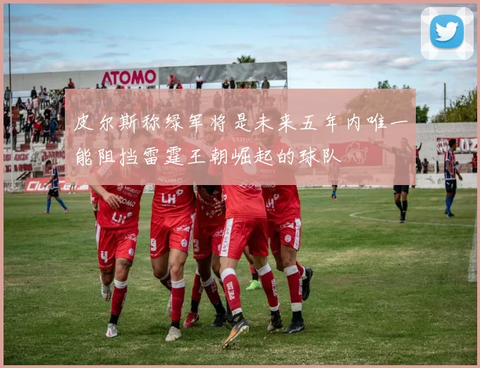 皮尔斯称绿军将是未来五年内唯一能阻挡雷霆王朝崛起的球队