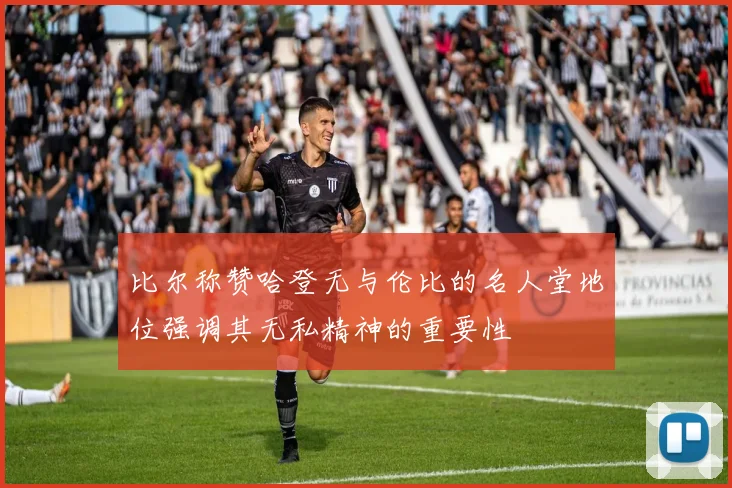 比尔称赞哈登无与伦比的名人堂地位强调其无私精神的重要性