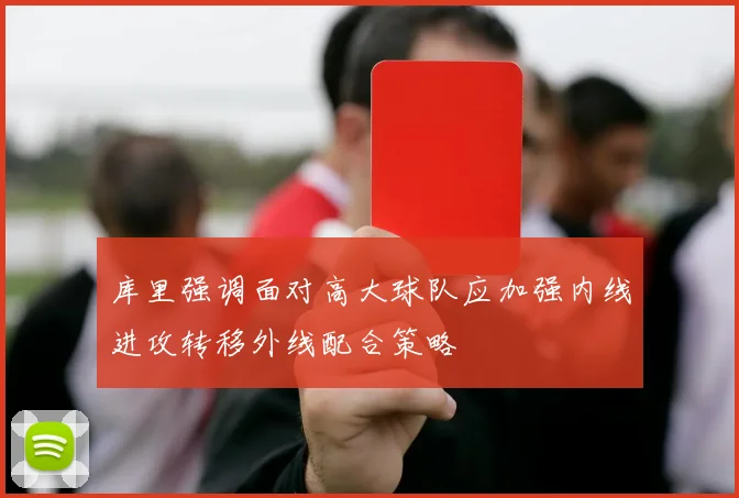 库里强调面对高大球队应加强内线进攻转移外线配合策略