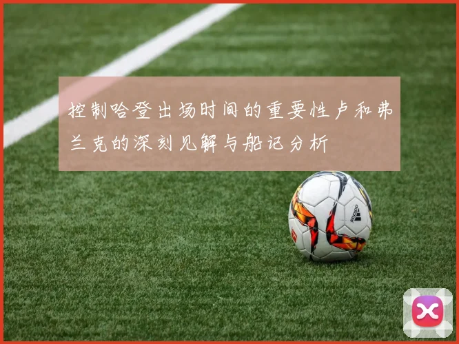 控制哈登出场时间的重要性卢和弗兰克的深刻见解与船记分析