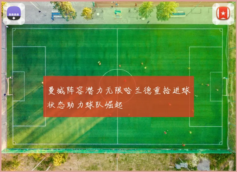 曼城阵容潜力无限哈兰德重拾进球状态助力球队崛起