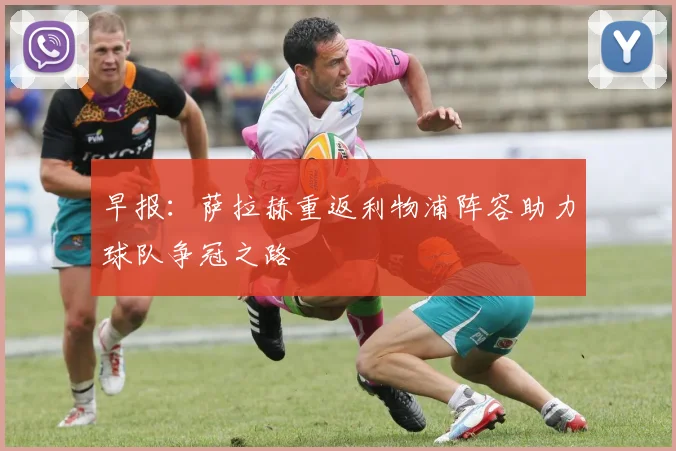 早报：萨拉赫重返利物浦阵容助力球队争冠之路