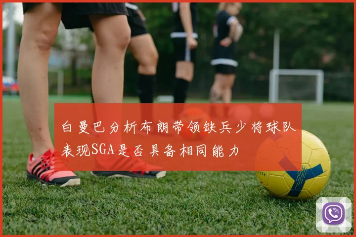 白曼巴分析布朗带领缺兵少将球队表现SGA是否具备相同能力