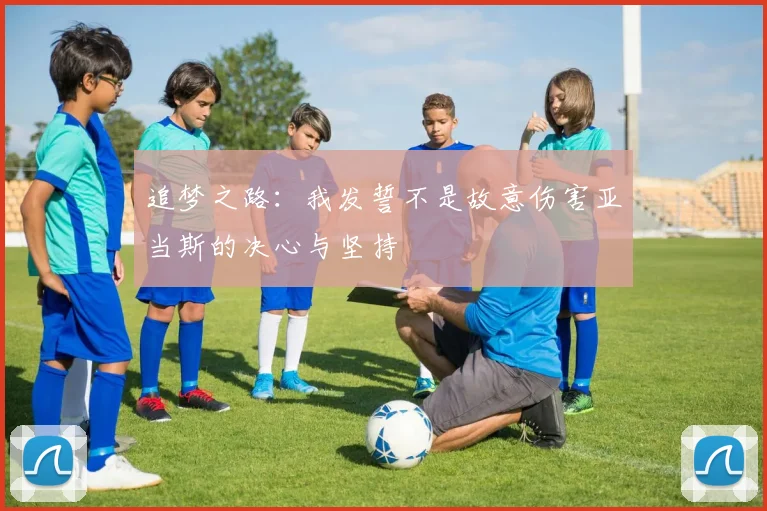 追梦之路：我发誓不是故意伤害亚当斯的决心与坚持